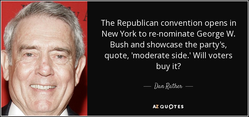 The Republican convention opens in New York to re-nominate George W. Bush and showcase the party's, quote, 'moderate side.' Will voters buy it? - Dan Rather