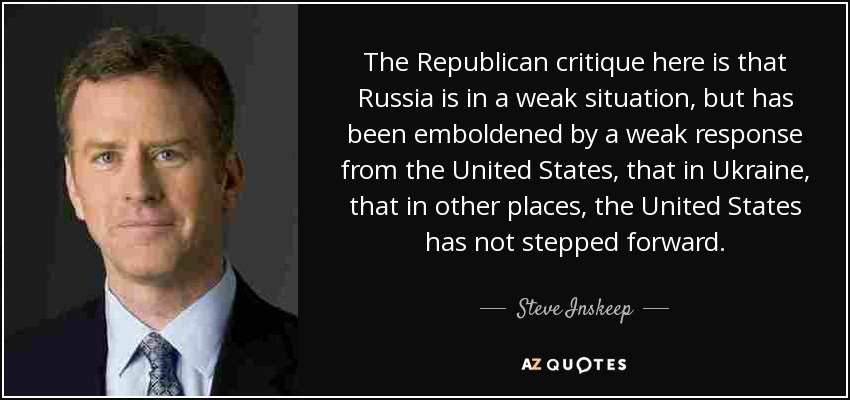 The Republican critique here is that Russia is in a weak situation, but has been emboldened by a weak response from the United States, that in Ukraine, that in other places, the United States has not stepped forward. - Steve Inskeep
