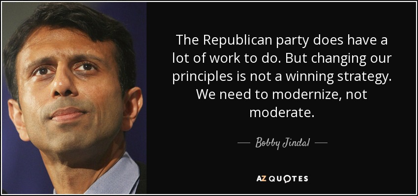 The Republican party does have a lot of work to do. But changing our principles is not a winning strategy. We need to modernize, not moderate. - Bobby Jindal