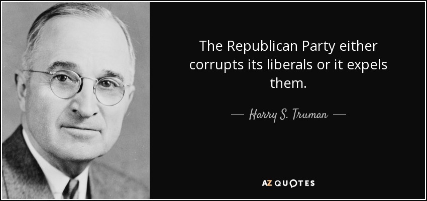 The Republican Party either corrupts its liberals or it expels them. - Harry S. Truman