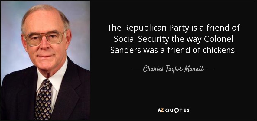The Republican Party is a friend of Social Security the way Colonel Sanders was a friend of chickens. - Charles Taylor Manatt