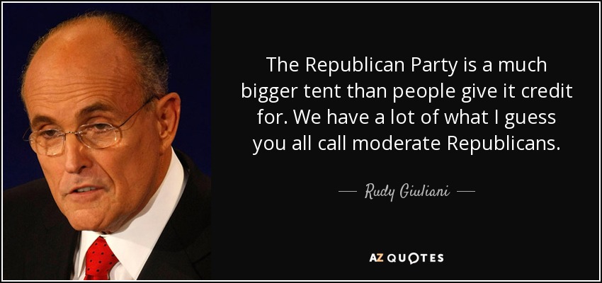 The Republican Party is a much bigger tent than people give it credit for. We have a lot of what I guess you all call moderate Republicans. - Rudy Giuliani