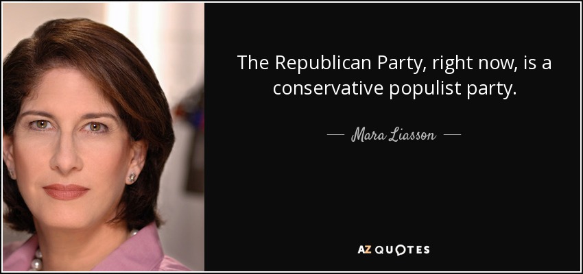 The Republican Party, right now, is a conservative populist party. - Mara Liasson