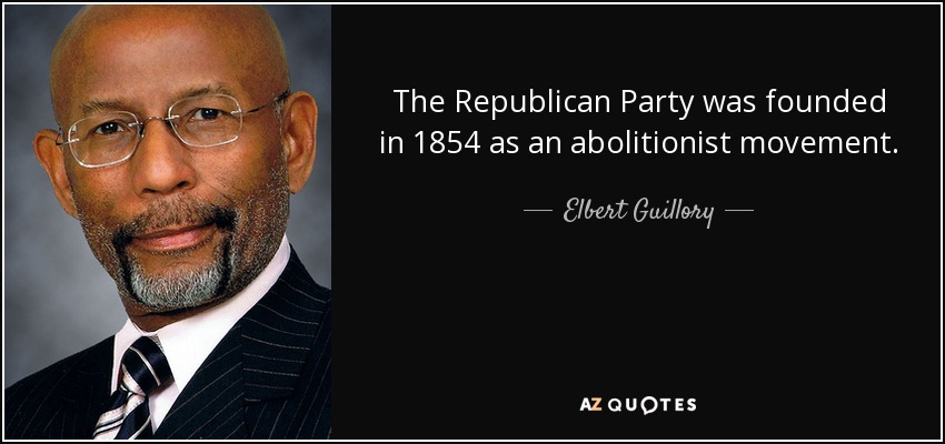 The Republican Party was founded in 1854 as an abolitionist movement. - Elbert Guillory