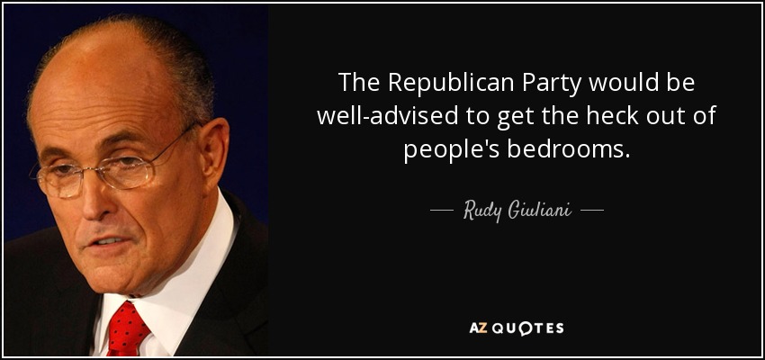 The Republican Party would be well-advised to get the heck out of people's bedrooms. - Rudy Giuliani