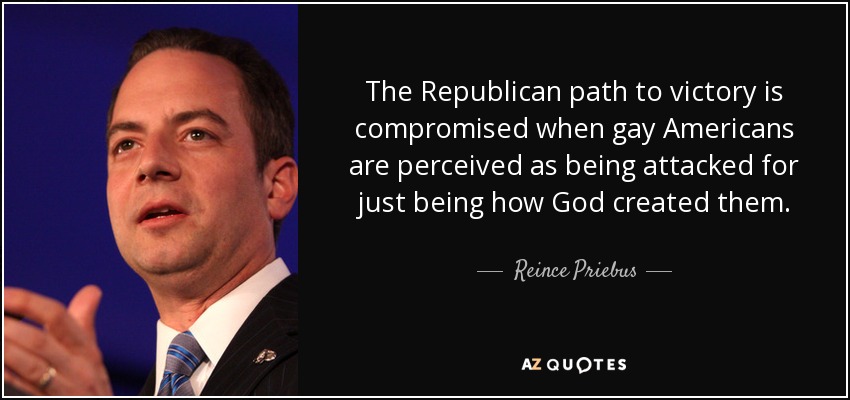 The Republican path to victory is compromised when gay Americans are perceived as being attacked for just being how God created them. - Reince Priebus
