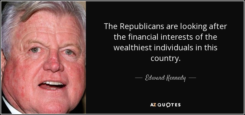 The Republicans are looking after the financial interests of the wealthiest individuals in this country. - Edward Kennedy
