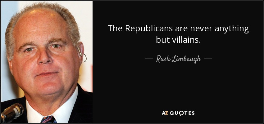 The Republicans are never anything but villains. - Rush Limbaugh