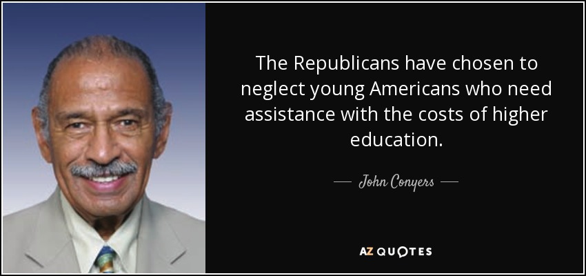 The Republicans have chosen to neglect young Americans who need assistance with the costs of higher education. - John Conyers