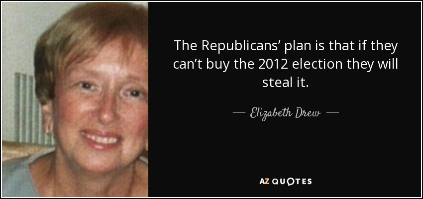 The Republicans’ plan is that if they can’t buy the 2012 election they will steal it. - Elizabeth Drew