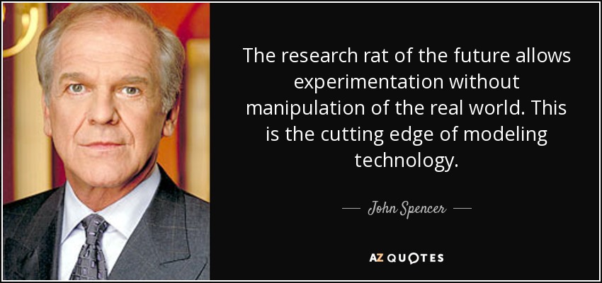 The research rat of the future allows experimentation without manipulation of the real world. This is the cutting edge of modeling technology. - John Spencer