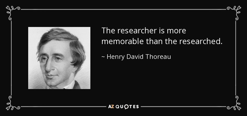 The researcher is more memorable than the researched. - Henry David Thoreau