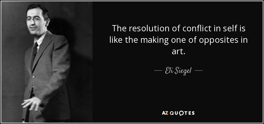 The resolution of conflict in self is like the making one of opposites in art. - Eli Siegel