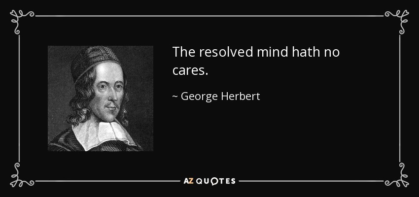 The resolved mind hath no cares. - George Herbert