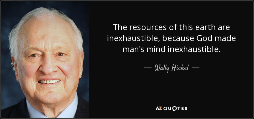 The resources of this earth are inexhaustible, because God made man's mind inexhaustible. - Wally Hickel