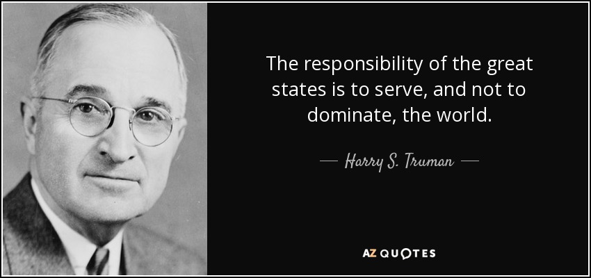 The responsibility of the great states is to serve, and not to dominate, the world. - Harry S. Truman
