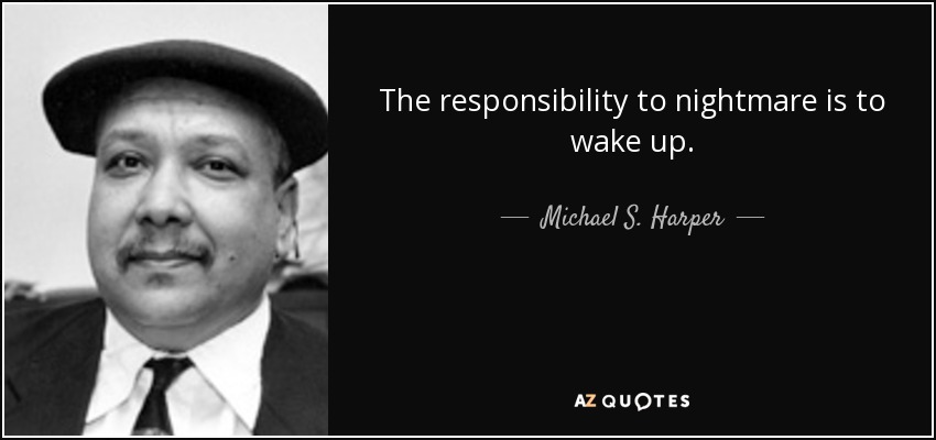 The responsibility to nightmare is to wake up. - Michael S. Harper