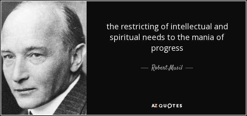 the restricting of intellectual and spiritual needs to the mania of progress - Robert Musil