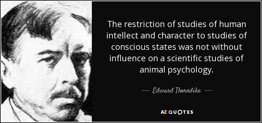 The restriction of studies of human intellect and character to studies of conscious states was not without influence on a scientific studies of animal psychology. - Edward Thorndike