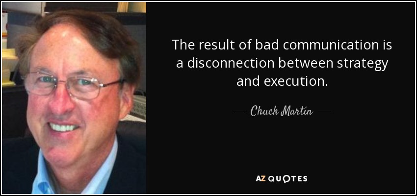 The result of bad communication is a disconnection between strategy and execution. - Chuck Martin