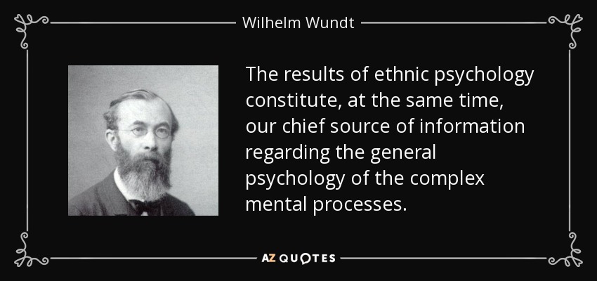 The results of ethnic psychology constitute, at the same time, our chief source of information regarding the general psychology of the complex mental processes. - Wilhelm Wundt