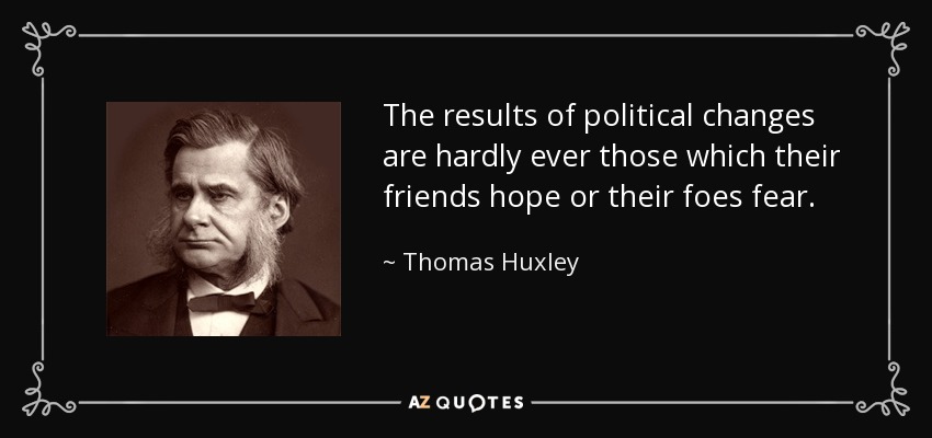 The results of political changes are hardly ever those which their friends hope or their foes fear. - Thomas Huxley