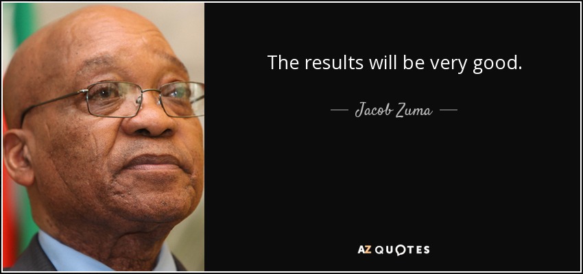 The results will be very good. - Jacob Zuma