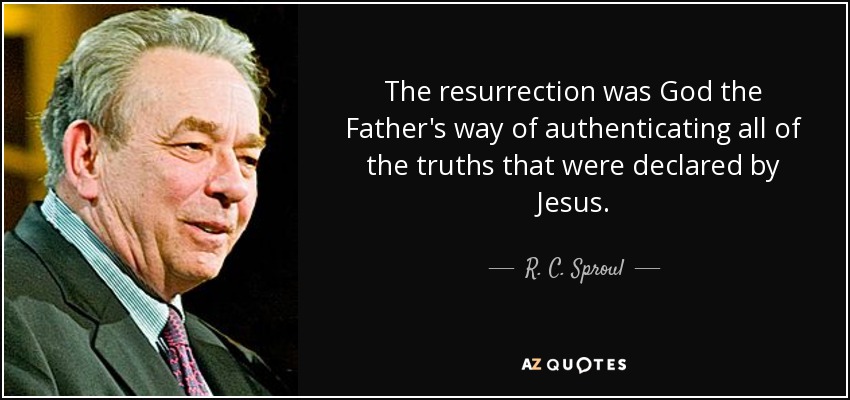 The resurrection was God the Father's way of authenticating all of the truths that were declared by Jesus. - R. C. Sproul