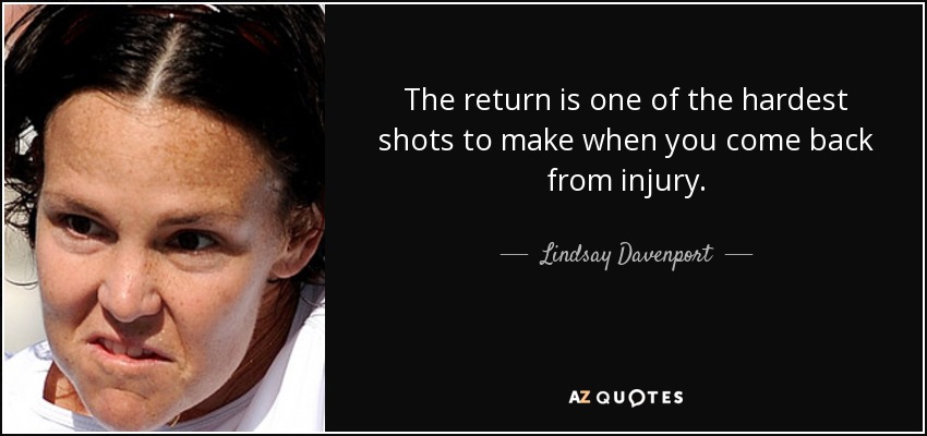 The return is one of the hardest shots to make when you come back from injury. - Lindsay Davenport