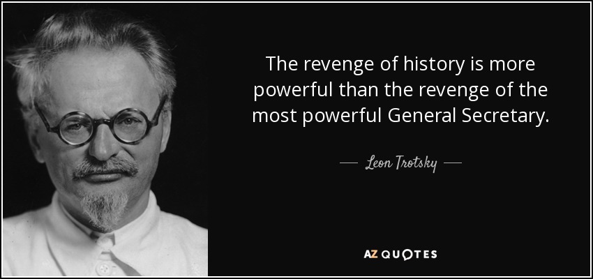 The revenge of history is more powerful than the revenge of the most powerful General Secretary. - Leon Trotsky