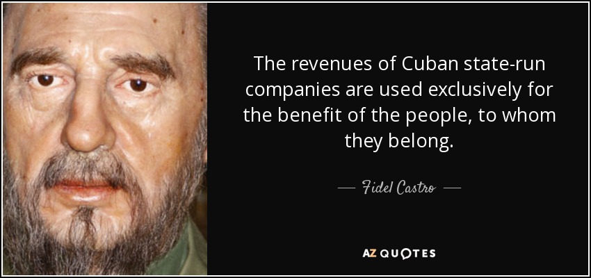The revenues of Cuban state-run companies are used exclusively for the benefit of the people, to whom they belong. - Fidel Castro
