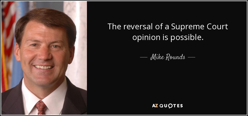 The reversal of a Supreme Court opinion is possible. - Mike Rounds