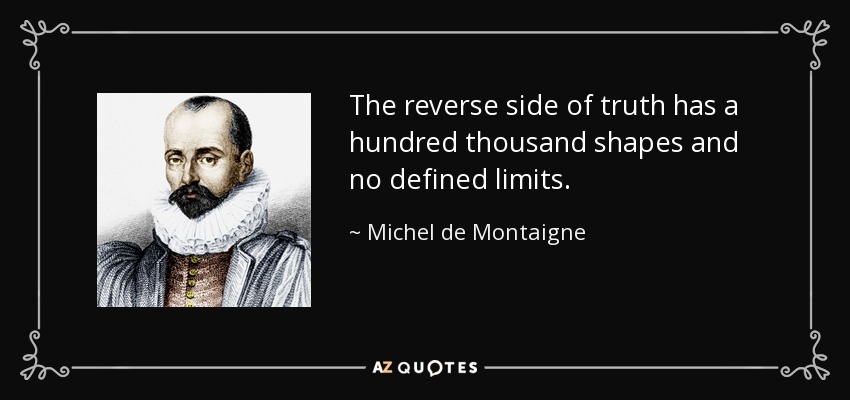 The reverse side of truth has a hundred thousand shapes and no defined limits. - Michel de Montaigne