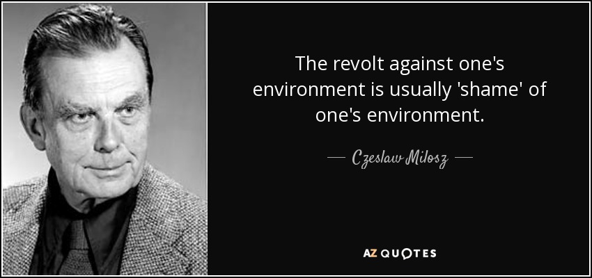 The revolt against one's environment is usually 'shame' of one's environment. - Czeslaw Milosz