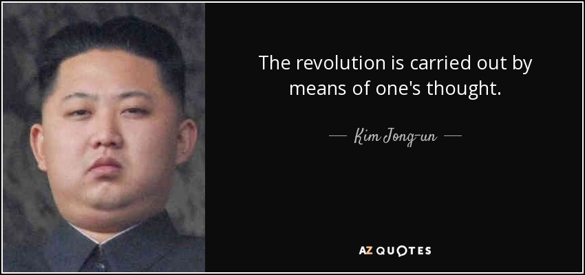 The revolution is carried out by means of one's thought. - Kim Jong-un