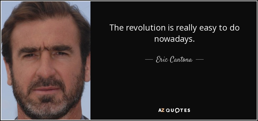 The revolution is really easy to do nowadays. - Eric Cantona