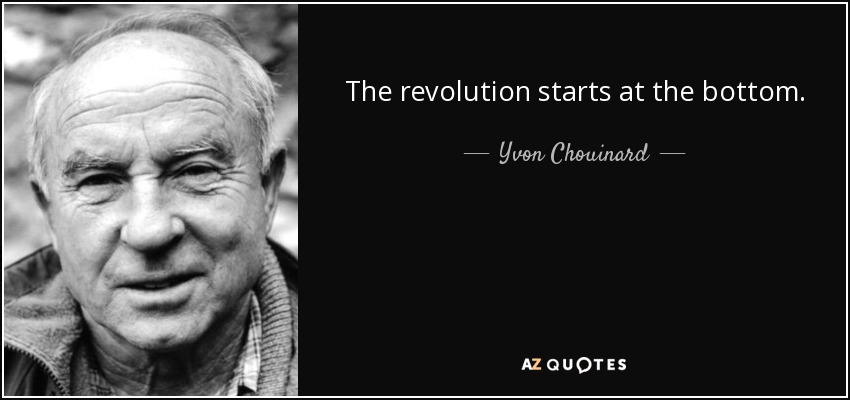 The revolution starts at the bottom. - Yvon Chouinard