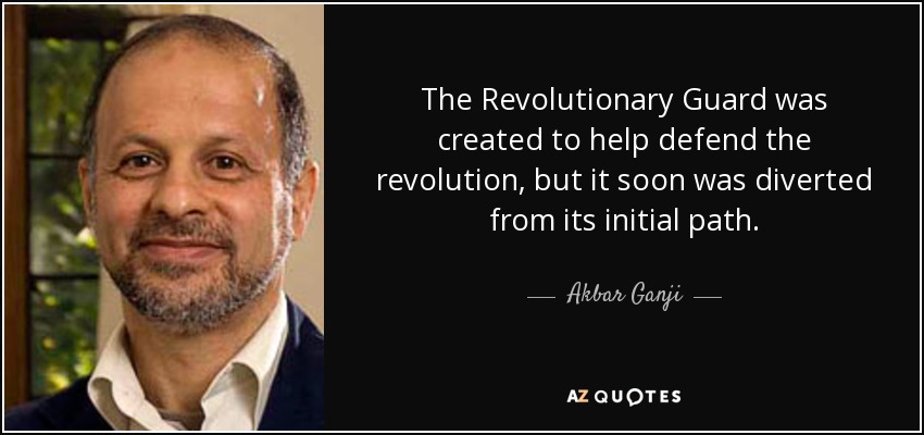 The Revolutionary Guard was created to help defend the revolution, but it soon was diverted from its initial path. - Akbar Ganji