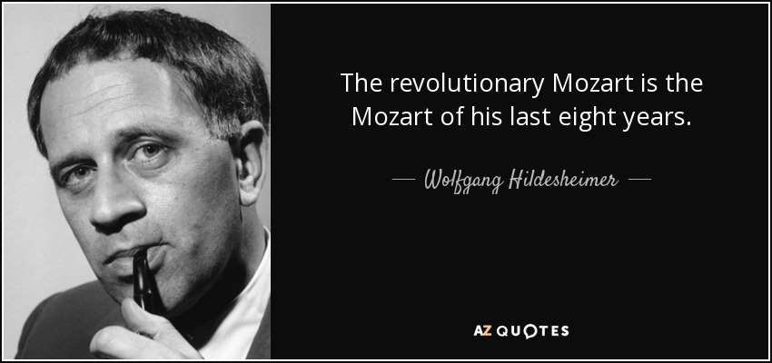 The revolutionary Mozart is the Mozart of his last eight years. - Wolfgang Hildesheimer