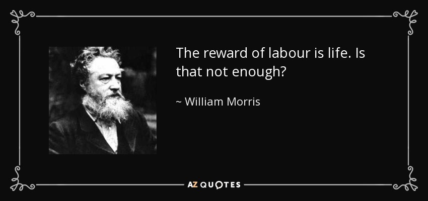 The reward of labour is life. Is that not enough? - William Morris
