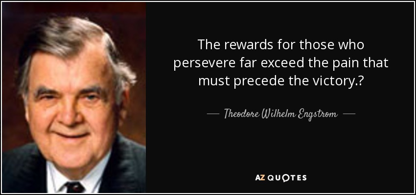 The rewards for those who persevere far exceed the pain that must precede the victory. - Theodore Wilhelm Engstrom