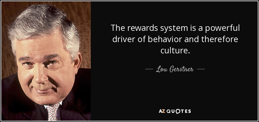 The rewards system is a powerful driver of behavior and therefore culture. - Lou Gerstner