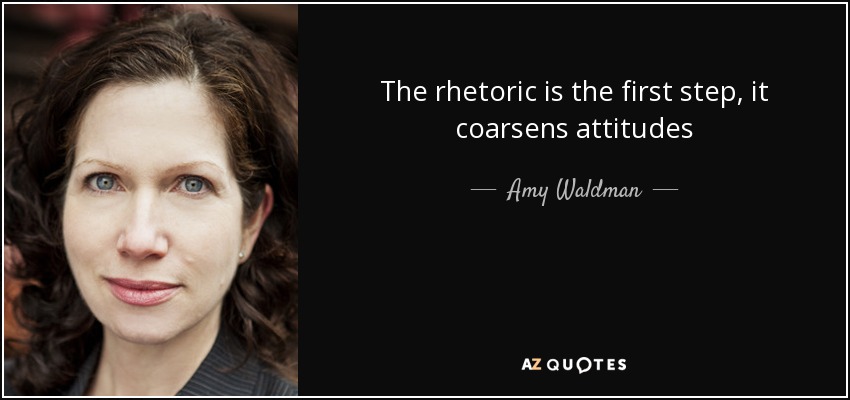 The rhetoric is the first step, it coarsens attitudes - Amy Waldman