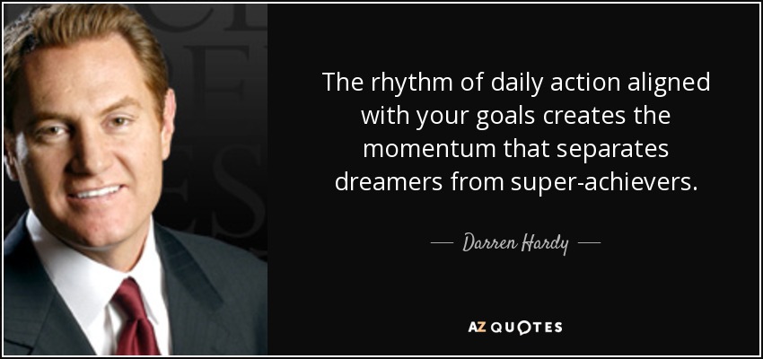 The rhythm of daily action aligned with your goals creates the momentum that separates dreamers from super-achievers . - Darren Hardy
