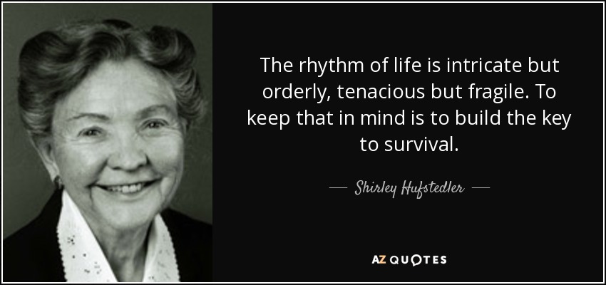 The rhythm of life is intricate but orderly, tenacious but fragile. To keep that in mind is to build the key to survival. - Shirley Hufstedler