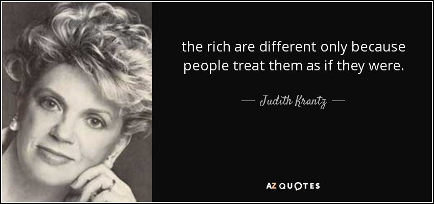 the rich are different only because people treat them as if they were. - Judith Krantz