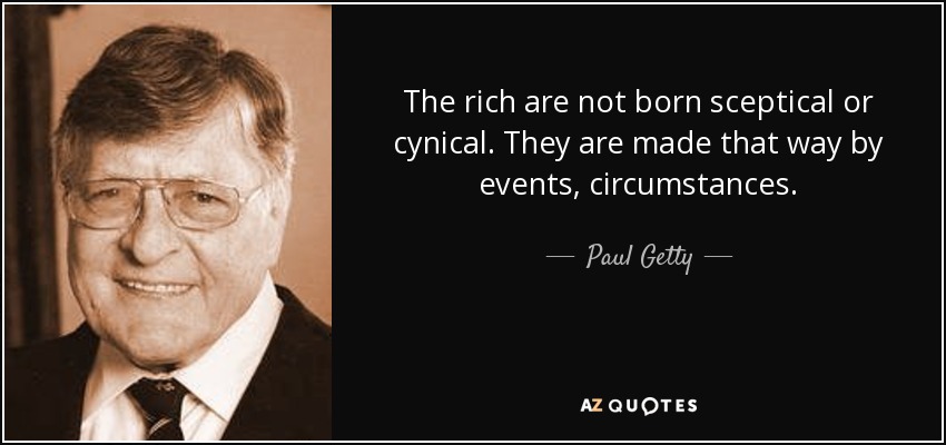 The rich are not born sceptical or cynical. They are made that way by events, circumstances. - Paul Getty