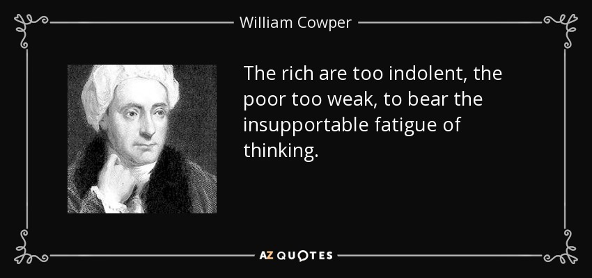 The rich are too indolent, the poor too weak, to bear the insupportable fatigue of thinking. - William Cowper