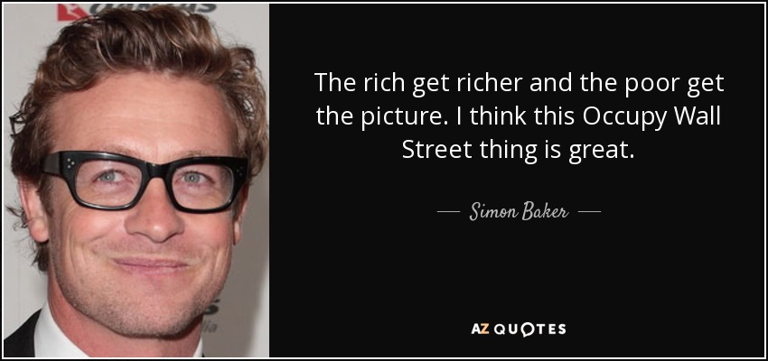 The rich get richer and the poor get the picture. I think this Occupy Wall Street thing is great. - Simon Baker