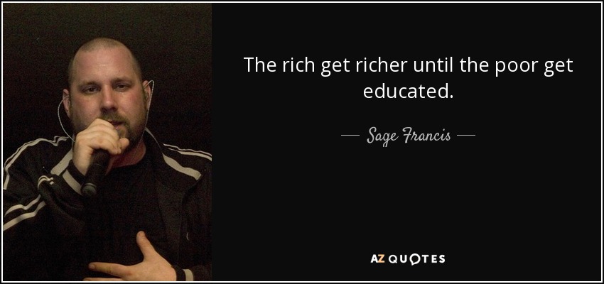 The rich get richer until the poor get educated. - Sage Francis